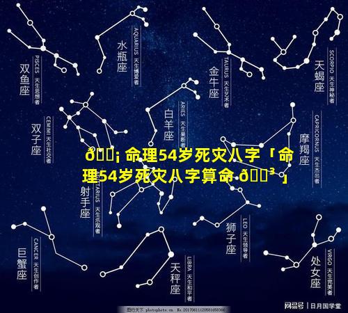 🐡 命理54岁死灾八字「命理54岁死灾八字算命 🐳 」